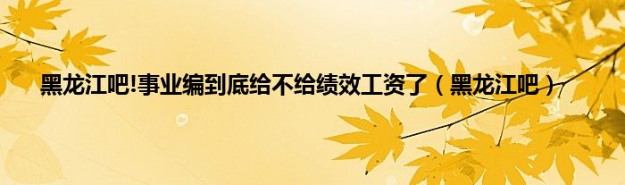 黑龙江吧!事业编到底给不给绩效工资了（黑龙江吧）