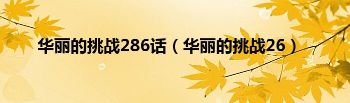 华丽的挑战286话（华丽的挑战26）