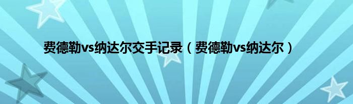 费德勒vs纳达尔交手记录（费德勒vs纳达尔）