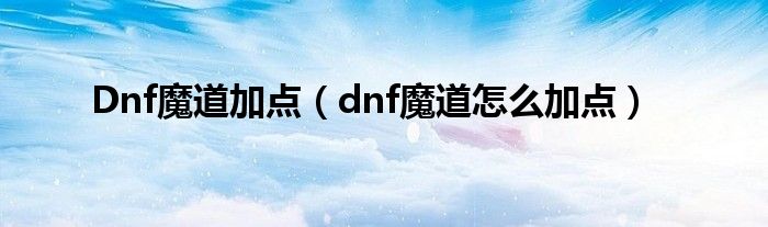 Dnf魔道加点（dnf魔道怎么加点）