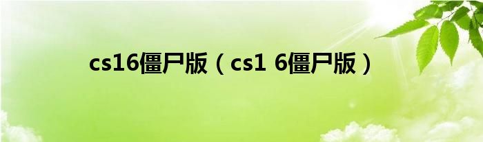 cs16僵尸版（cs1 6僵尸版）