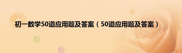 初一数学50道应用题及答案（50道应用题及答案）