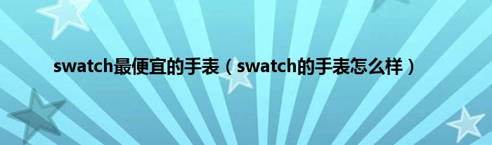 swatch最便宜的手表（swatch的手表怎么样）