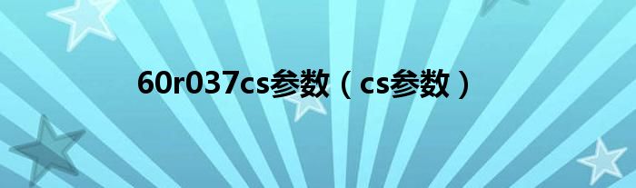 60r037cs参数（cs参数）