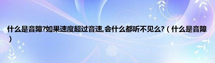 是什么是音障?如果速度超过音速,会是什么都听不见么?（是什么是音障）