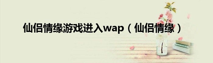 仙侣情缘游戏进入wap（仙侣情缘）