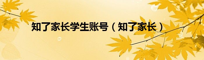 知了家长学生账号（知了家长）