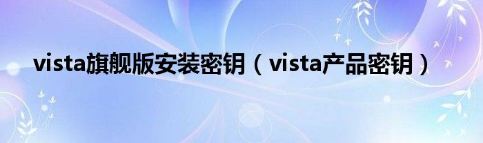 vista旗舰版安装密钥（vista产品密钥）