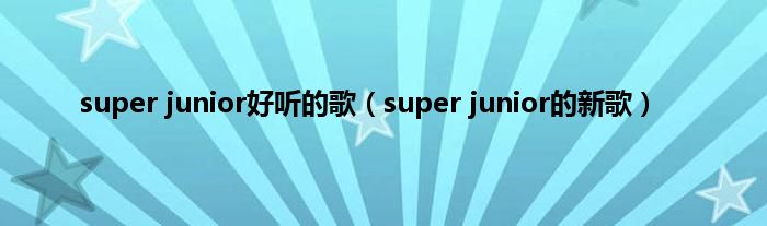 super junior好听的歌（super junior的新歌）