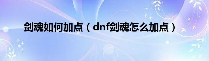 剑魂如何加点（dnf剑魂怎么加点）