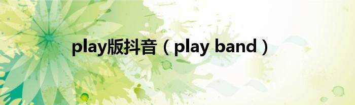 play版抖音（play band）