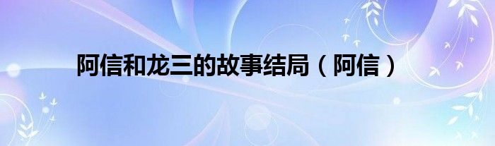 阿信和龙三的故事结局（阿信）