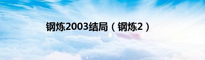 钢炼2003结局（钢炼2）