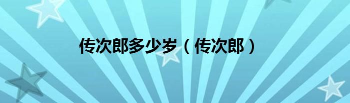 传次郎多少岁（传次郎）