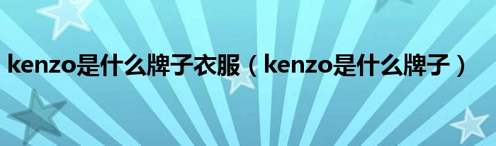 kenzo是是什么牌子衣服（kenzo是是什么牌子）