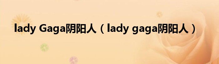 lady Gaga阴阳人（lady gaga阴阳人）