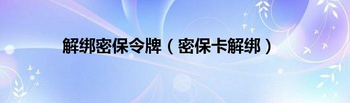 解绑密保令牌（密保卡解绑）