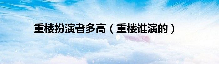 重楼扮演者多高（重楼谁演的）