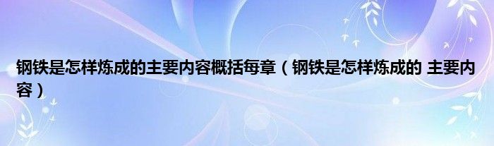 钢铁是怎样炼成的主要内容概括每章（钢铁是怎样炼成的 主要内容）