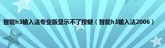 智能h3输入法专业版显示不了按键（智能h3输入法2006）