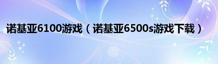 诺基亚6100游戏（诺基亚6500s游戏下载）