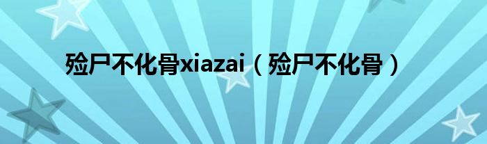 殓尸不化骨xiazai（殓尸不化骨）