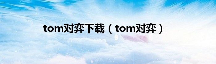 tom对弈下载（tom对弈）