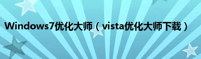 Windows7优化大师（vista优化大师下载）