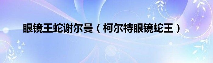 眼镜王蛇谢尔曼（柯尔特眼镜蛇王）