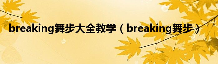 breaking舞步大全教学（breaking舞步）