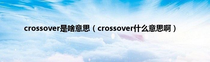 crossover是啥意思（crossover是什么意思啊）