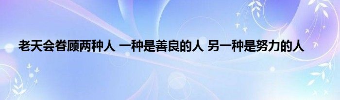 老天会眷顾两种人 一种是善良的人 另一种是努力的人