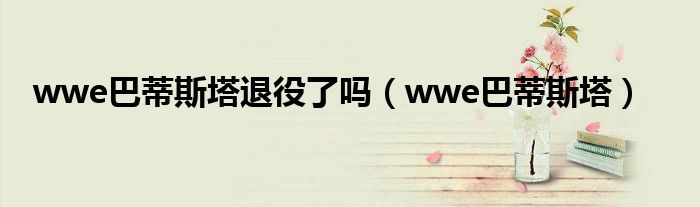 wwe巴蒂斯塔退役了吗（wwe巴蒂斯塔）