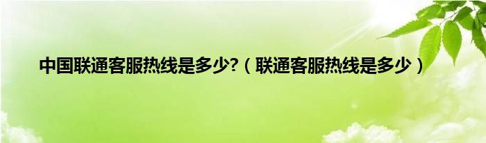 中国联通客服热线是多少?（联通客服热线是多少）