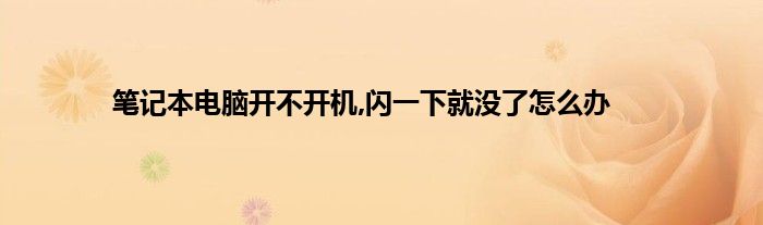 笔记本电脑开不开机,闪一下就没了怎么办