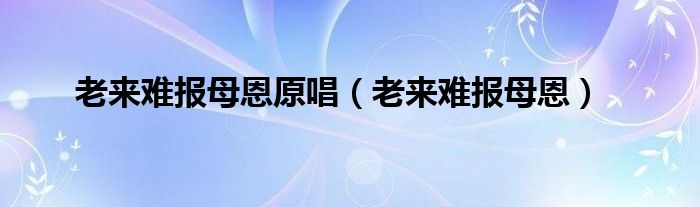 老来难报母恩原唱（老来难报母恩）