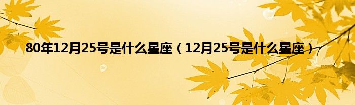 80年12月25号是是什么星座（12月25号是是什么星座）