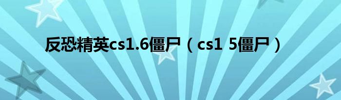 反恐精英cs1.6僵尸（cs1 5僵尸）