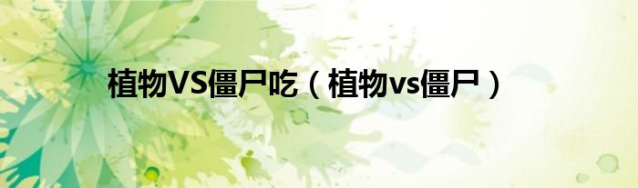 植物VS僵尸吃（植物vs僵尸）