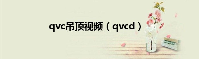 qvc吊顶视频（qvcd）