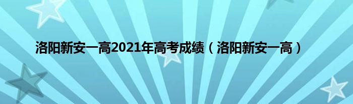 洛阳新安一高2021年高考成绩（洛阳新安一高）