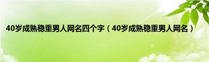 40岁成熟稳重男人网名四个字（40岁成熟稳重男人网名）