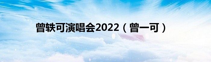 曾轶可演唱会2022（曾一可）