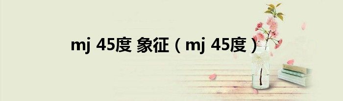 mj 45度 象征（mj 45度）