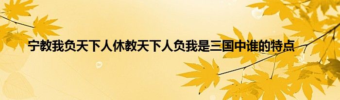 宁教我负天下人休教天下人负我是三国中谁的特点