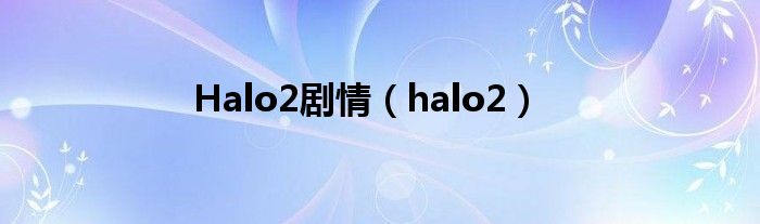 Halo2剧情（halo2）