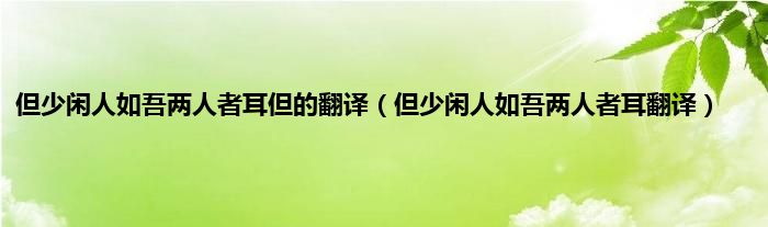 但少闲人如吾两人者耳但的翻译（但少闲人如吾两人者耳翻译）