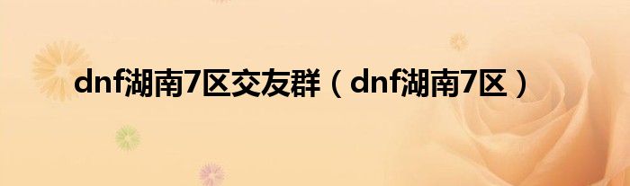 dnf湖南7区交友群（dnf湖南7区）