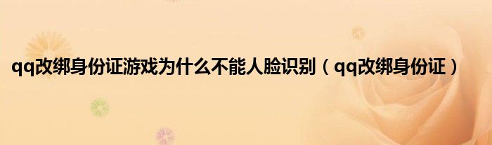 qq改绑身份证游戏为是什么不能人脸识别（qq改绑身份证）