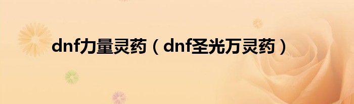 dnf力量灵药（dnf圣光万灵药）